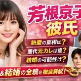 【2026】芳根京子の彼氏は誰？現在や歴代の熱愛を解説！