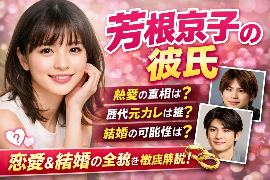 【2026】芳根京子の彼氏は誰？現在や歴代の熱愛を解説！